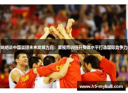 姚明谈中国篮球未来发展方向：重视青训提升整体水平打造国际竞争力