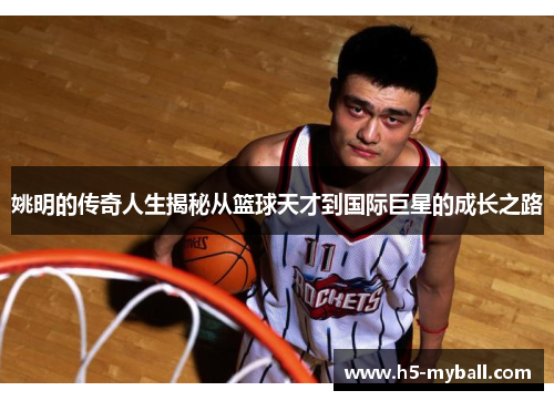 姚明的传奇人生揭秘从篮球天才到国际巨星的成长之路
