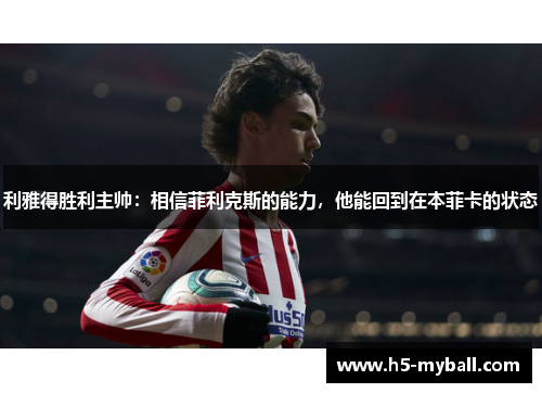 利雅得胜利主帅：相信菲利克斯的能力，他能回到在本菲卡的状态