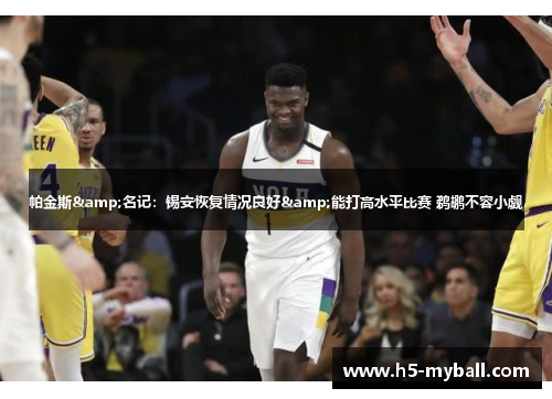 帕金斯&名记：锡安恢复情况良好&能打高水平比赛 鹈鹕不容小觑